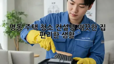 명동 주택 청소 컨설팅: 깨끗한 집, 편리한 생활