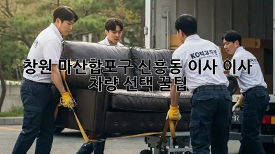 창원 마산합포구 신흥동 이사? 이사 차량 선택 꿀팁! 🚚