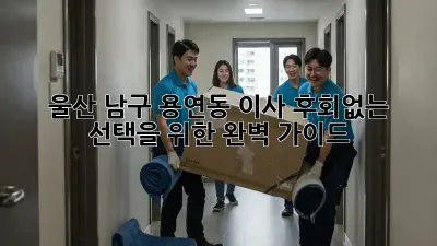 울산 남구 용연동 이사, 후회없는 선택을 위한 완벽 가이드!